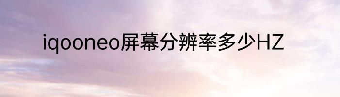 iqooneo屏幕分辨率多少HZ
