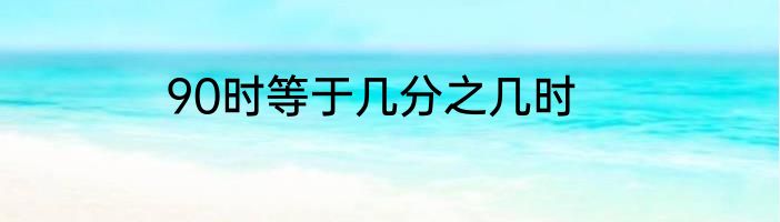 90时等于几分之几时