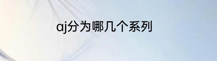 aj分为哪几个系列