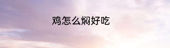 鸡怎么焖好吃