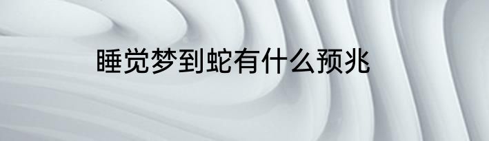睡觉梦到蛇有什么预兆