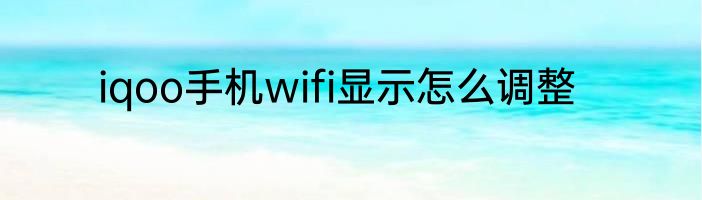 iqoo手机wifi显示怎么调整