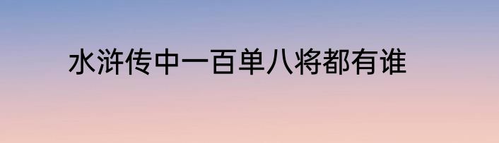 水浒传中一百单八将都有谁