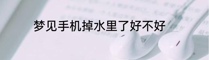 梦见手机掉水里了好不好