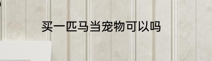 买一匹马当宠物可以吗