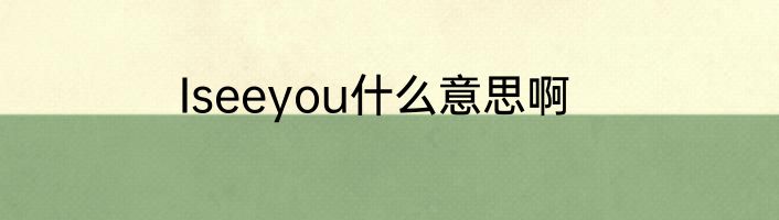 Iseeyou什么意思啊