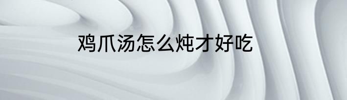 鸡爪汤怎么炖才好吃