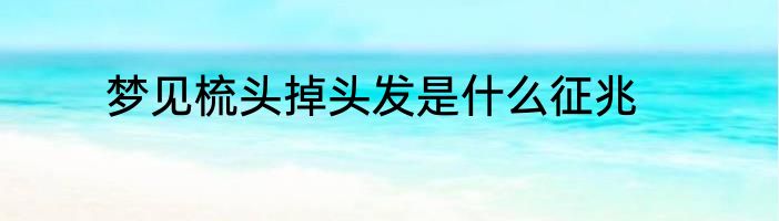 梦见梳头掉头发是什么征兆