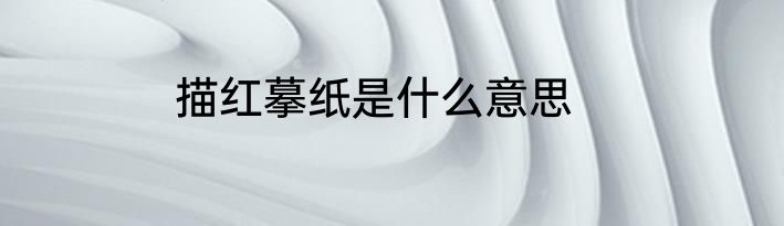 描红摹纸是什么意思