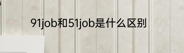 91job和51job是什么区别