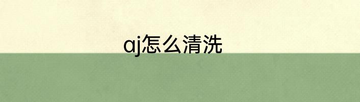 aj怎么清洗