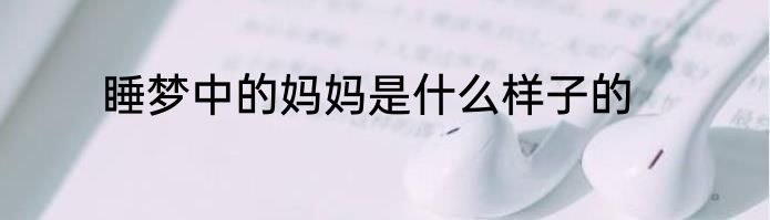 睡梦中的妈妈是什么样子的
