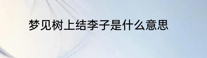梦见树上结李子是什么意思
