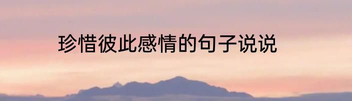 珍惜彼此感情的句子说说