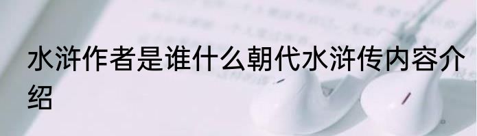 水浒作者是谁什么朝代水浒传内容介绍