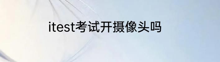 itest考试开摄像头吗