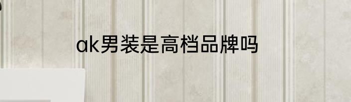 ak男装是高档品牌吗