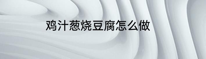 鸡汁葱烧豆腐怎么做