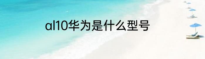 al10华为是什么型号
