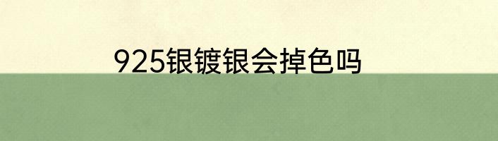 925银镀银会掉色吗