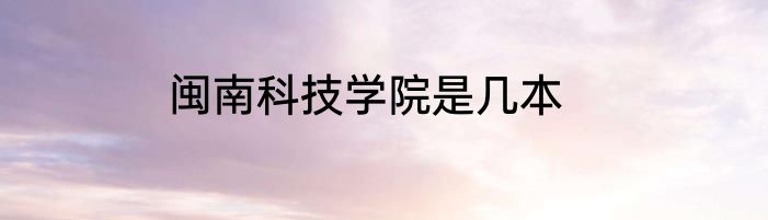 闽南科技学院是几本