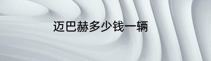 迈巴赫多少钱一辆