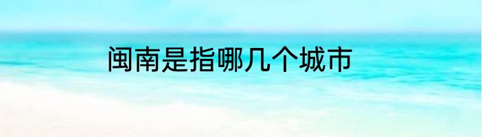 闽南是指哪几个城市