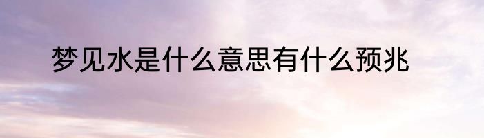 梦见水是什么意思有什么预兆