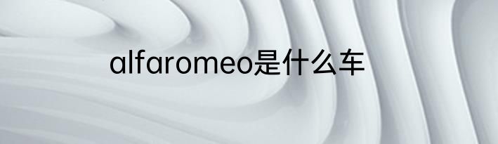 alfaromeo是什么车