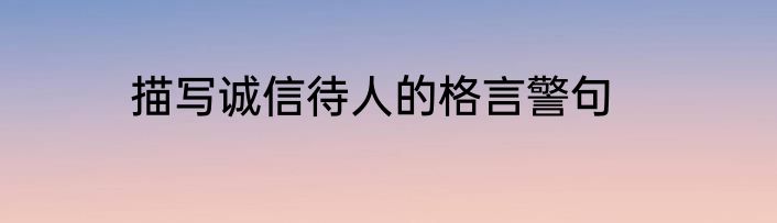 描写诚信待人的格言警句