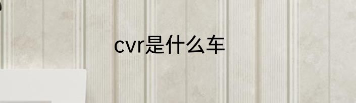 cvr是什么车