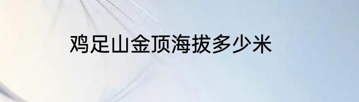 鸡足山金顶海拔多少米