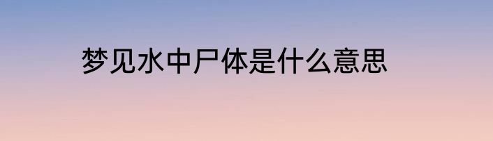 梦见水中尸体是什么意思