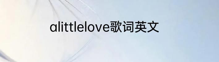 alittlelove歌词英文