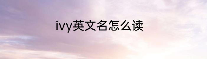 ivy英文名怎么读