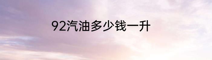 92汽油多少钱一升