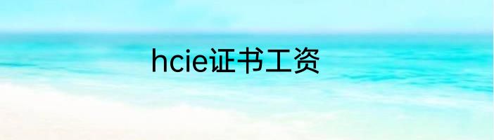 hcie证书工资