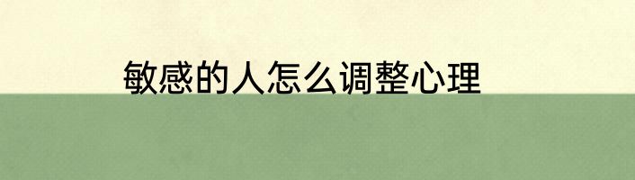 敏感的人怎么调整心理