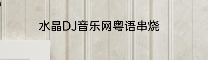 水晶DJ音乐网粤语串烧