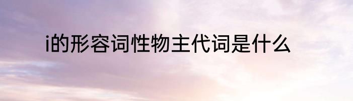 i的形容词性物主代词是什么