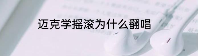 迈克学摇滚为什么翻唱