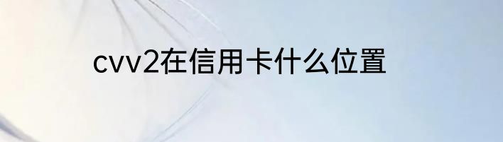 cvv2在信用卡什么位置