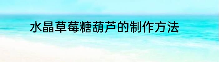 水晶草莓糖葫芦的制作方法