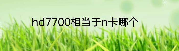 hd7700相当于n卡哪个