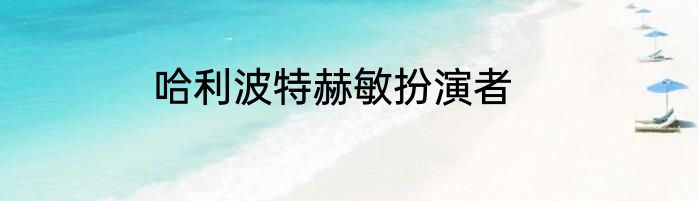 哈利波特赫敏扮演者