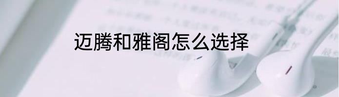 迈腾和雅阁怎么选择