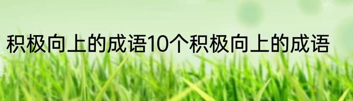 积极向上的成语10个积极向上的成语