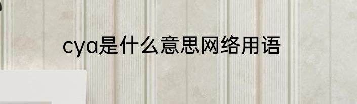 cya是什么意思网络用语