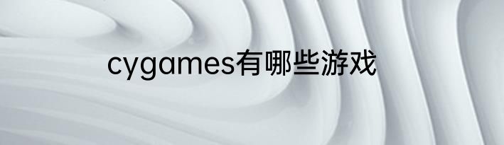 cygames有哪些游戏