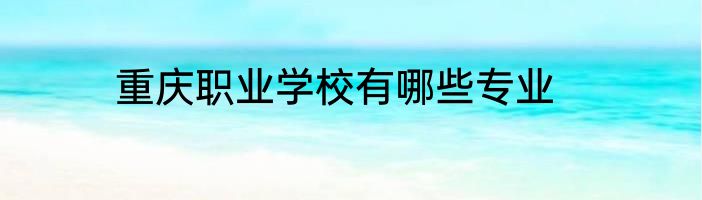 重庆职业学校有哪些专业